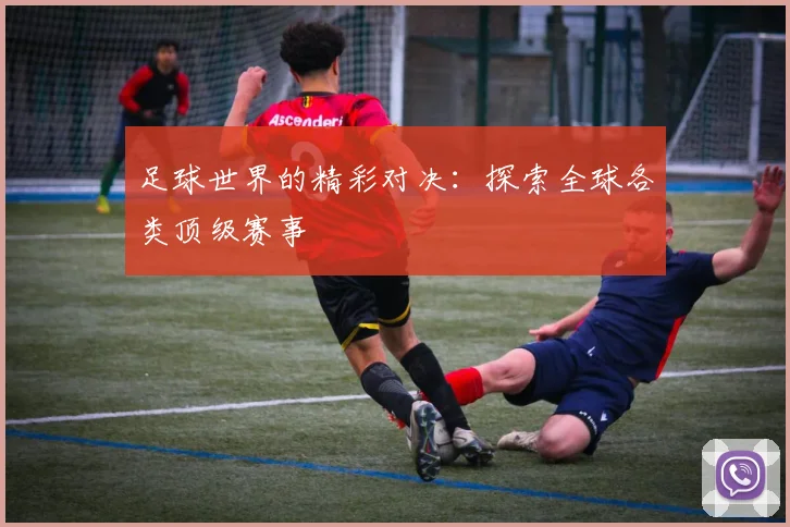 足球世界的精彩对决:探索全球各类顶级赛事