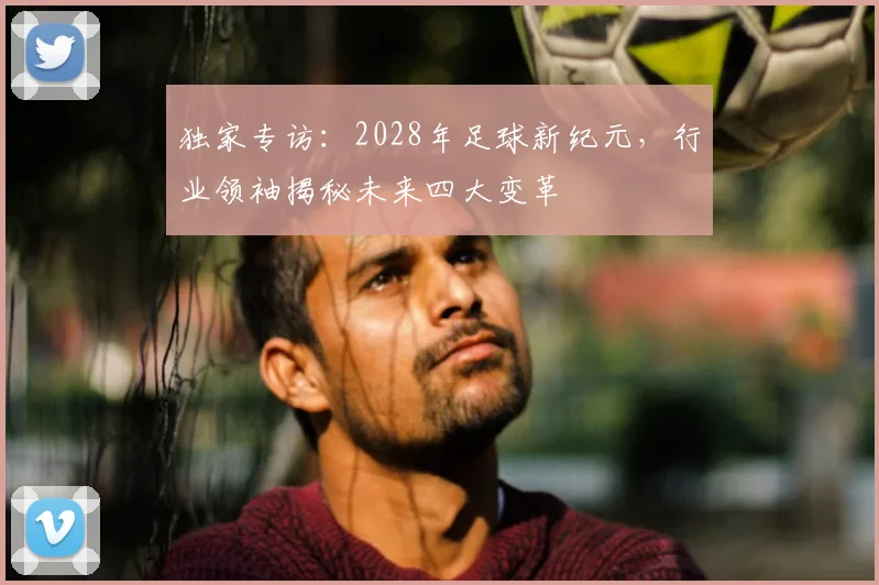 独家专访：2028年足球新纪元，行业领袖揭秘未来四大变革