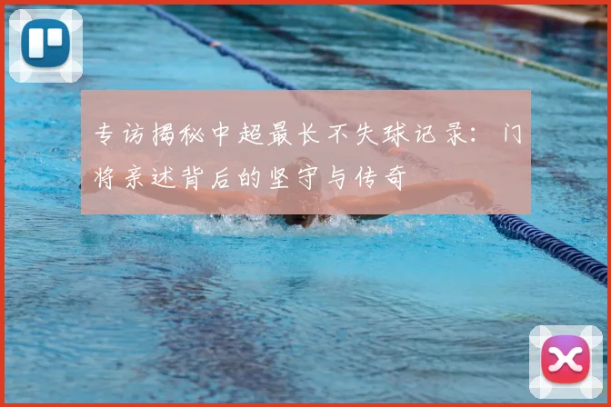 专访揭秘中超最长不失球记录:门将亲述背后的坚守与传奇