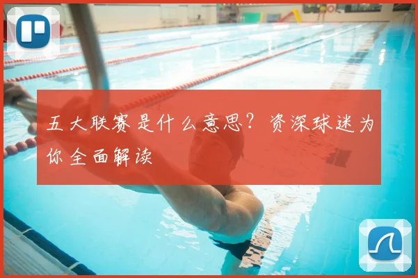 五大联赛是什么意思?资深球迷为你全面解读
