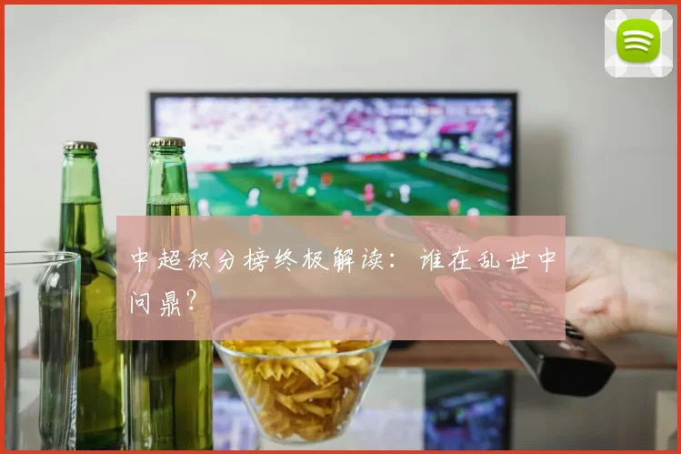 中超积分榜终极解读：谁在乱世中问鼎？