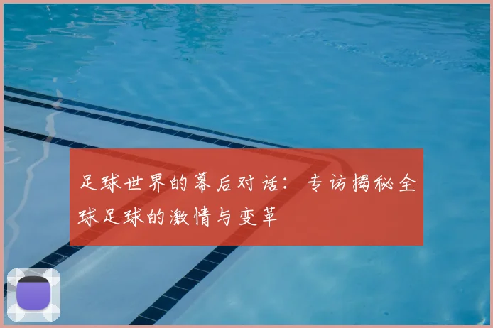 足球世界的幕后对话：专访揭秘全球足球的激情与变革