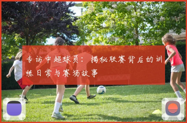 专访中超球员：揭秘联赛背后的训练日常与赛场故事