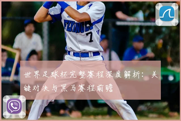 世界足球杯完整赛程深度解析：关键对决与黑马赛程前瞻